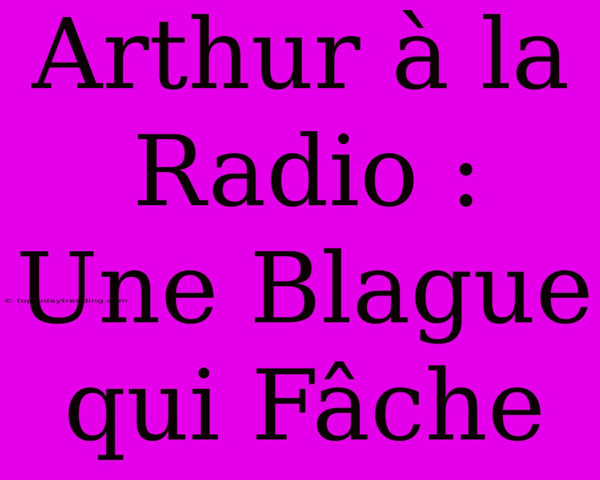 Arthur À La Radio : Une Blague Qui Fâche