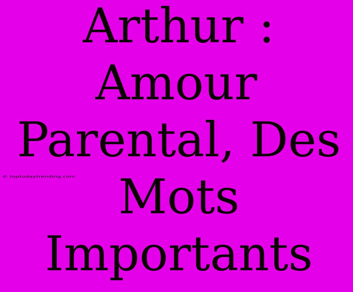 Arthur : Amour Parental, Des Mots Importants