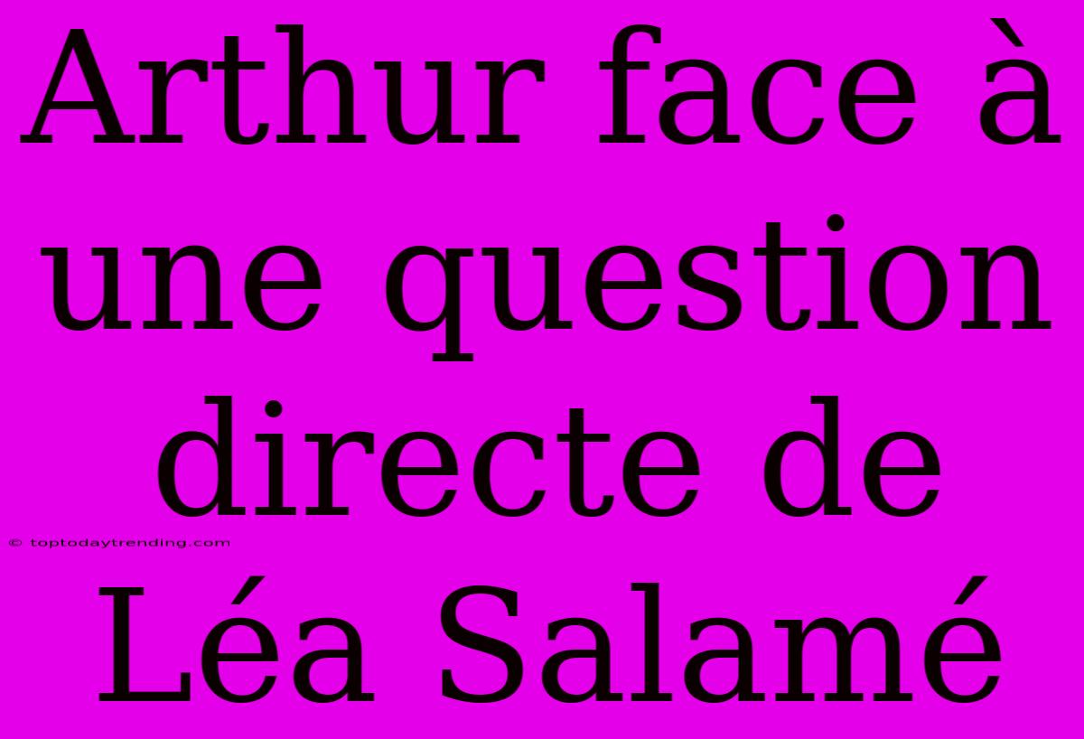 Arthur Face À Une Question Directe De Léa Salamé