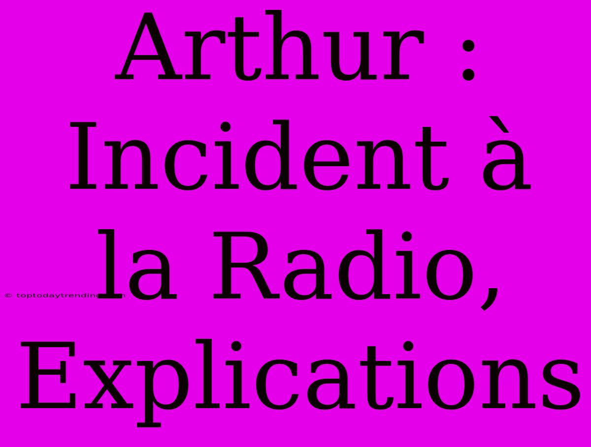 Arthur : Incident À La Radio, Explications