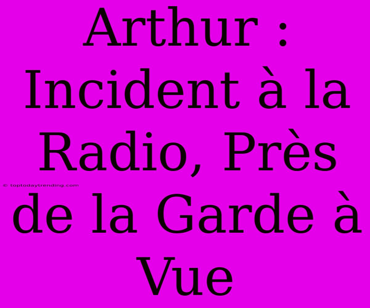 Arthur : Incident À La Radio, Près De La Garde À Vue