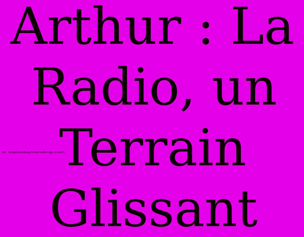 Arthur : La Radio, Un Terrain Glissant