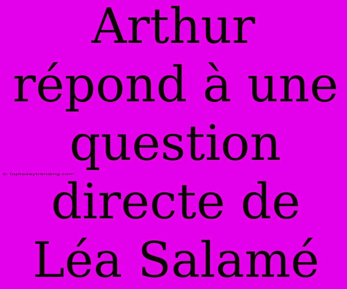 Arthur Répond À Une Question Directe De Léa Salamé