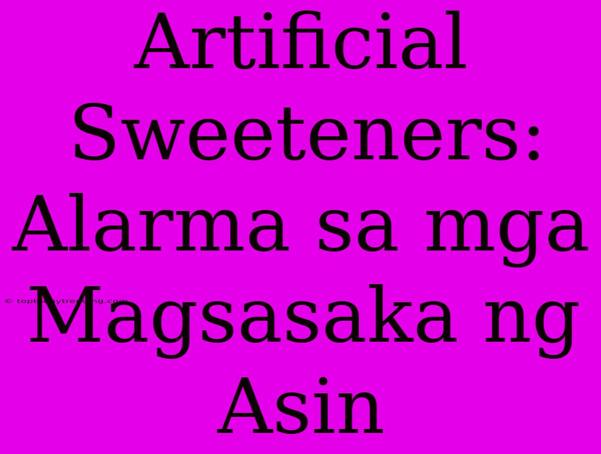 Artificial Sweeteners: Alarma Sa Mga Magsasaka Ng Asin