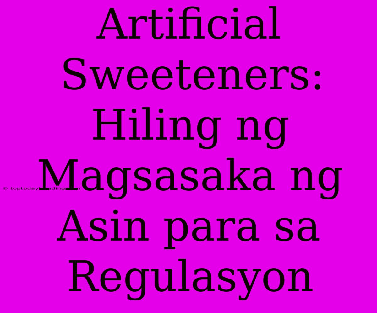 Artificial Sweeteners: Hiling Ng Magsasaka Ng Asin Para Sa Regulasyon