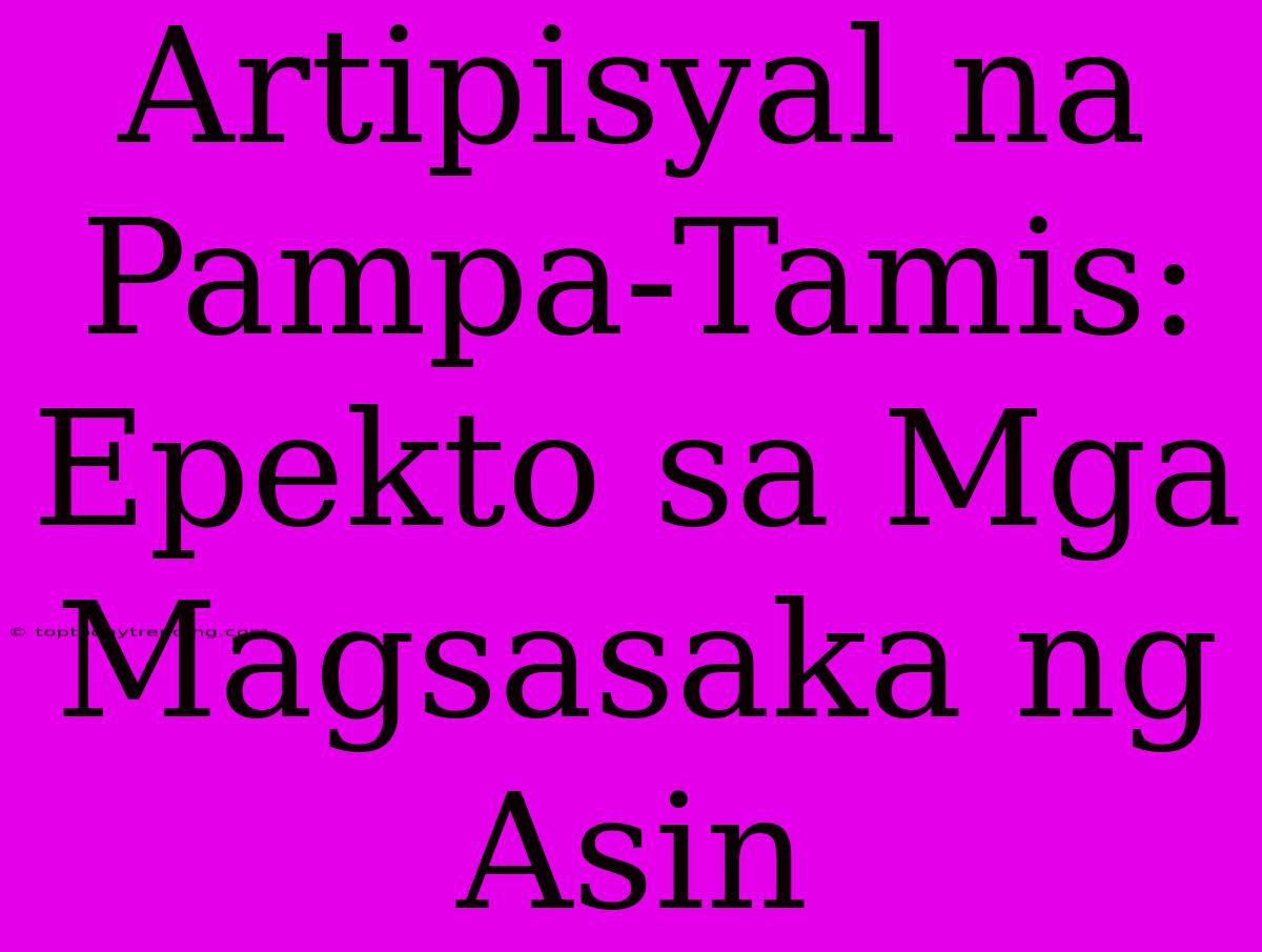 Artipisyal Na Pampa-Tamis: Epekto Sa Mga Magsasaka Ng Asin