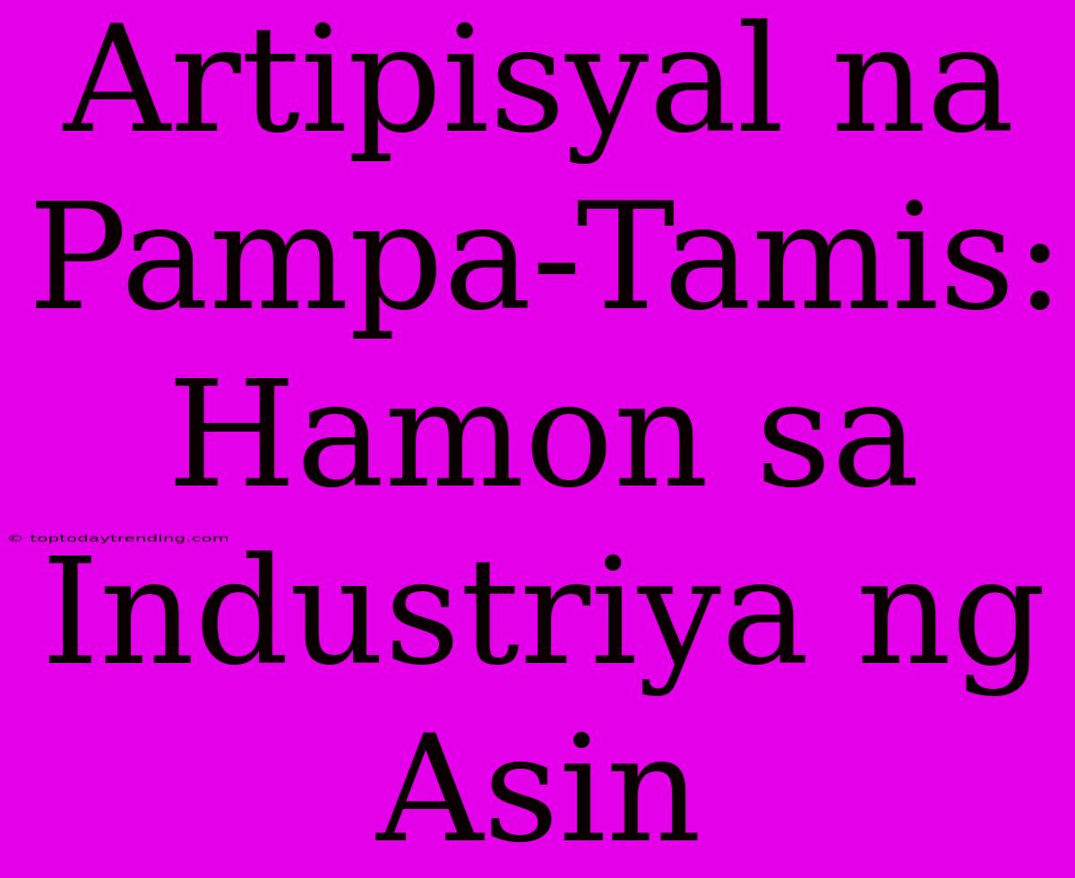 Artipisyal Na Pampa-Tamis: Hamon Sa Industriya Ng Asin