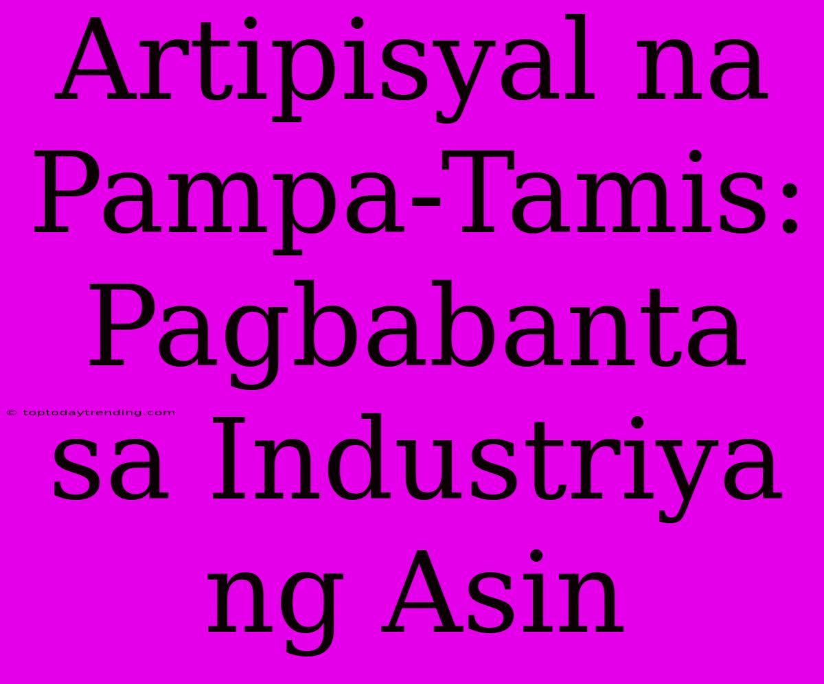 Artipisyal Na Pampa-Tamis: Pagbabanta Sa Industriya Ng Asin