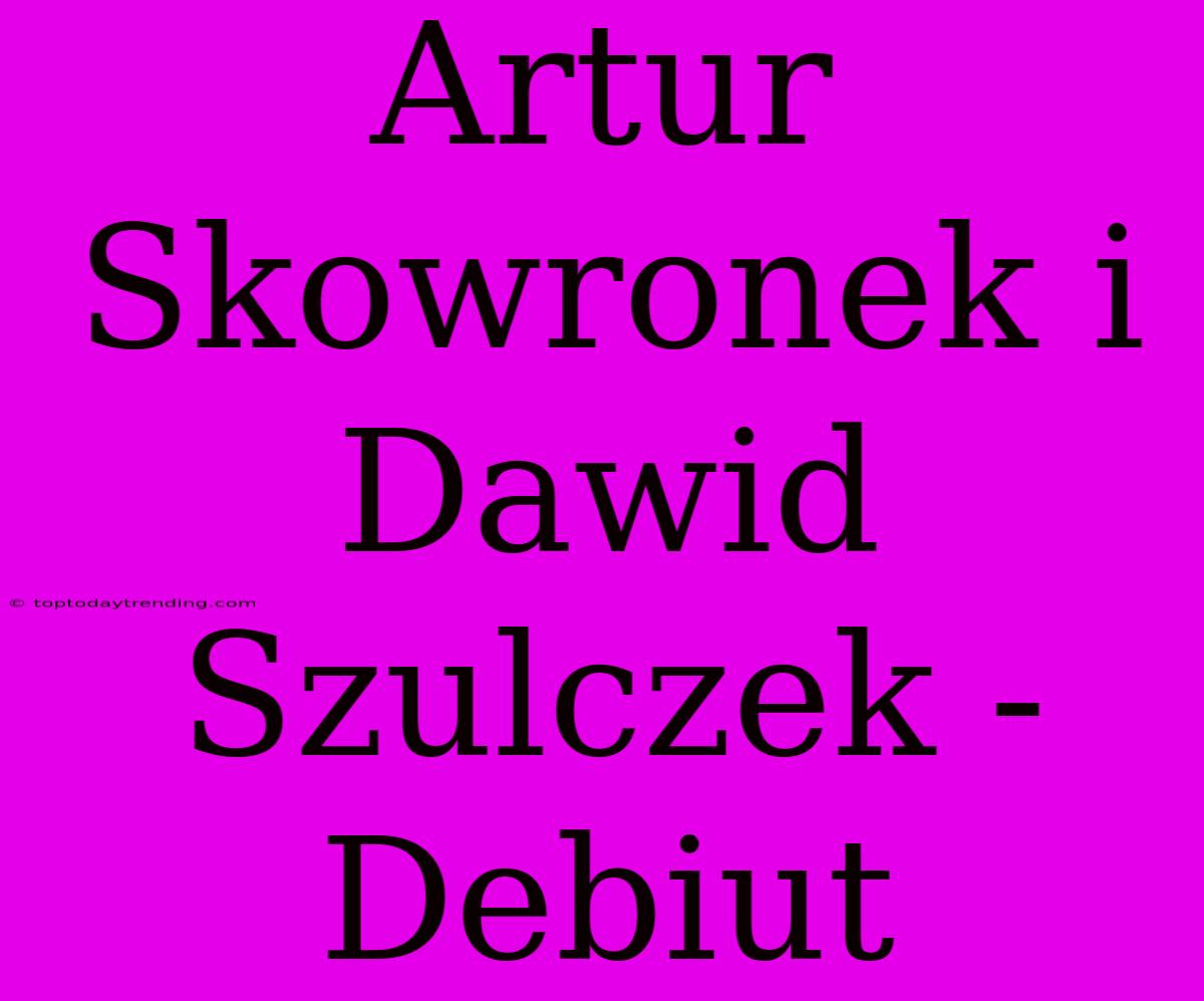 Artur Skowronek I Dawid Szulczek - Debiut