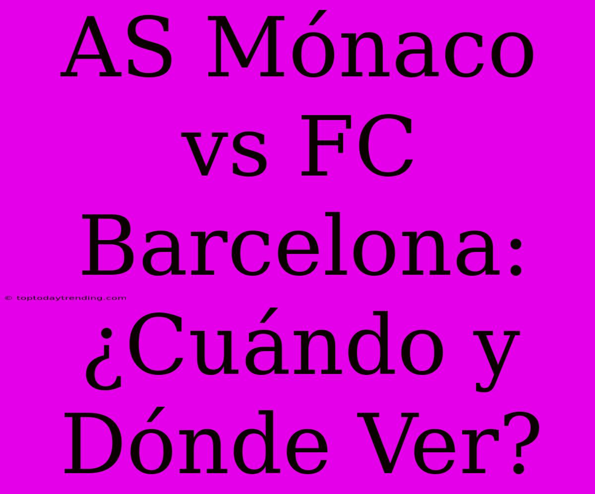 AS Mónaco Vs FC Barcelona: ¿Cuándo Y Dónde Ver?