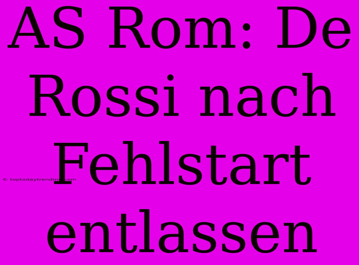 AS Rom: De Rossi Nach Fehlstart Entlassen