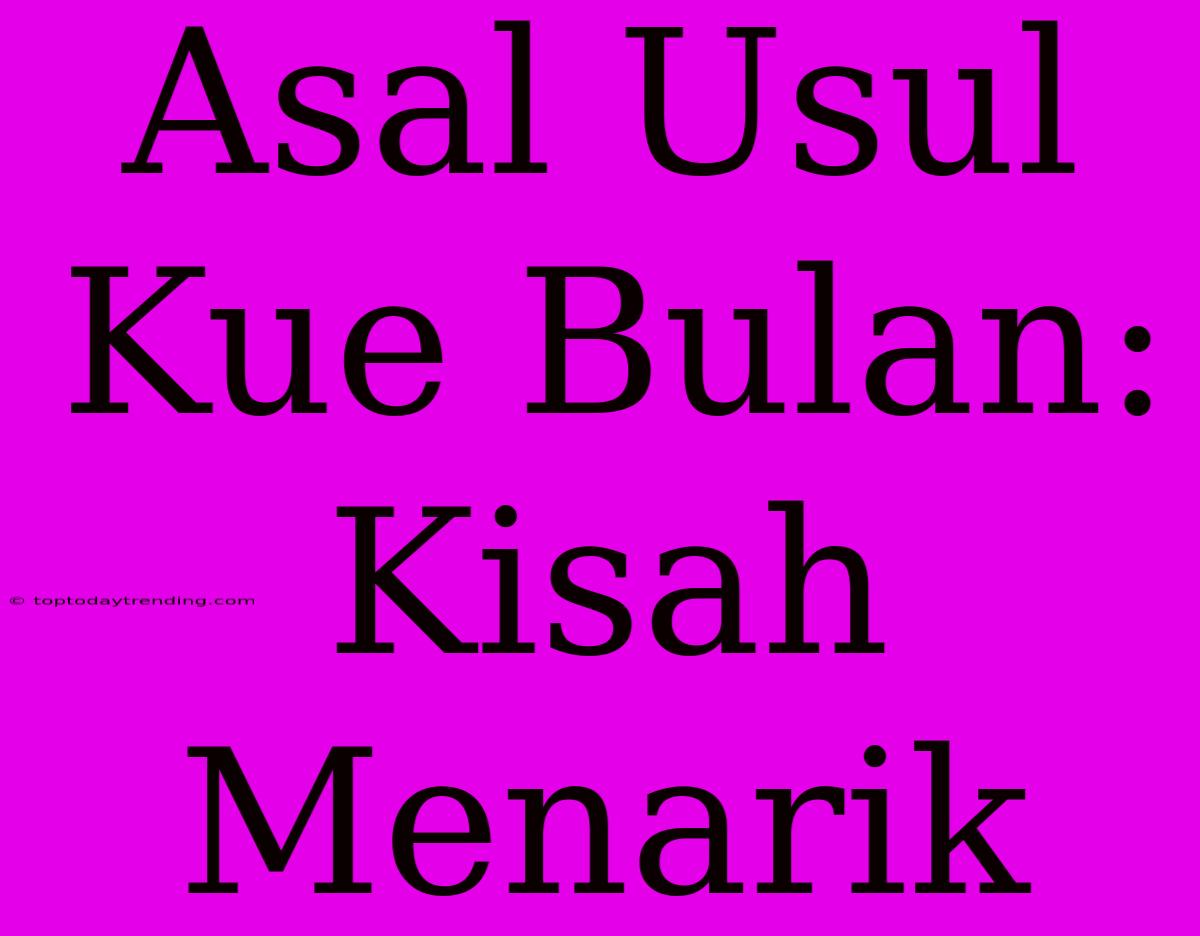 Asal Usul Kue Bulan: Kisah Menarik