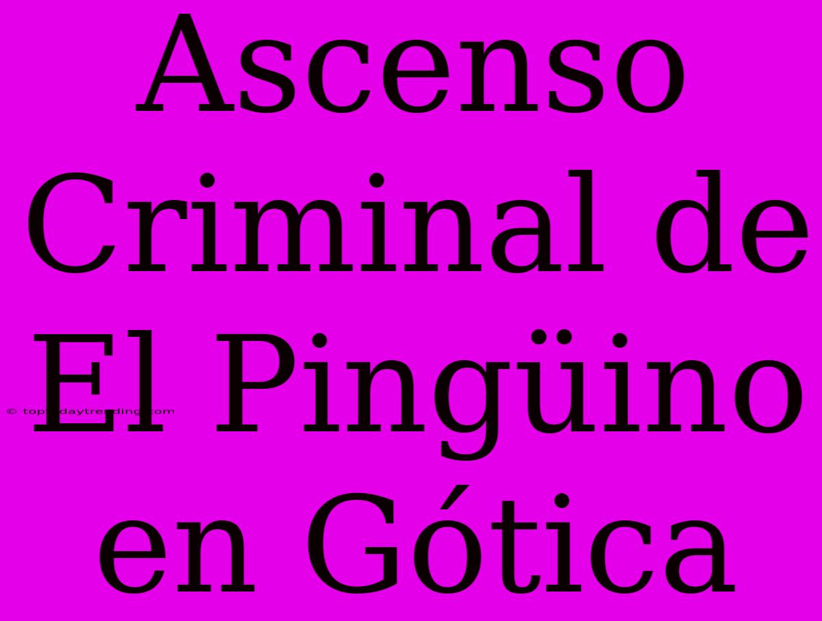 Ascenso Criminal De El Pingüino En Gótica