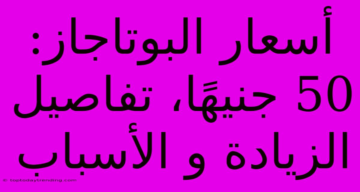 أسعار البوتاجاز: 50 جنيهًا، تفاصيل الزيادة و الأسباب