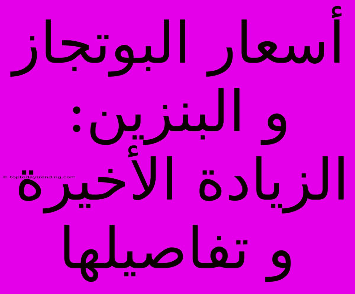 أسعار البوتجاز و البنزين:  الزيادة الأخيرة و تفاصيلها