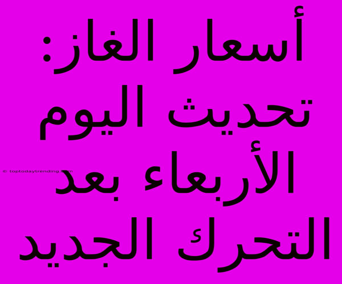 أسعار الغاز: تحديث اليوم الأربعاء بعد التحرك الجديد