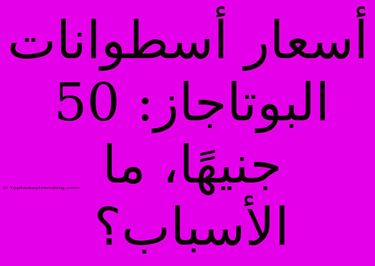 أسعار أسطوانات البوتاجاز: 50 جنيهًا، ما الأسباب؟