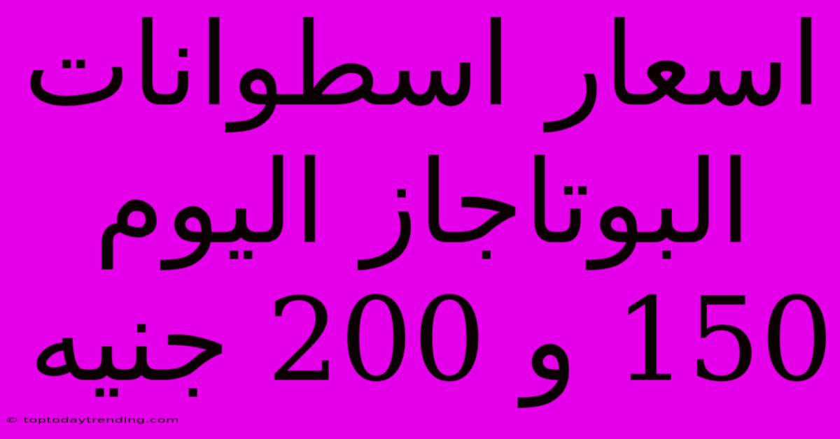 اسعار اسطوانات البوتاجاز اليوم 150 و 200 جنيه