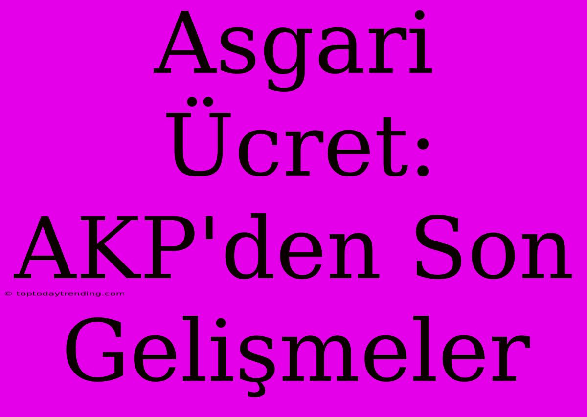 Asgari Ücret: AKP'den Son Gelişmeler