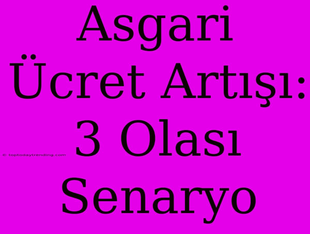 Asgari Ücret Artışı: 3 Olası Senaryo