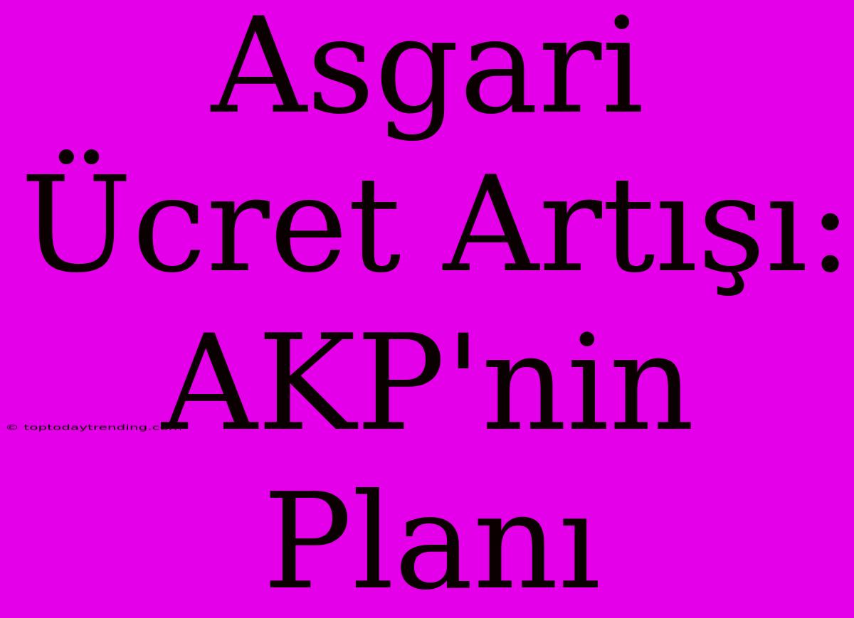 Asgari Ücret Artışı: AKP'nin Planı