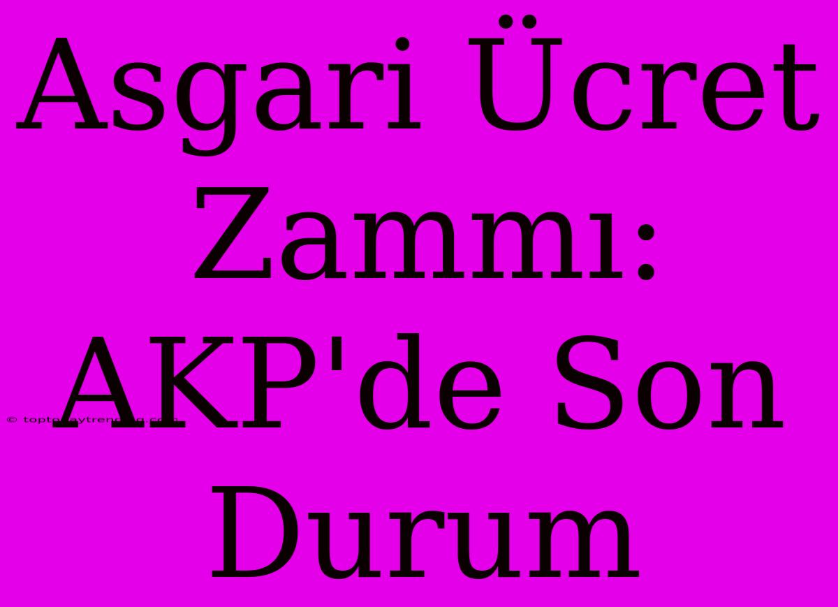 Asgari Ücret Zammı: AKP'de Son Durum