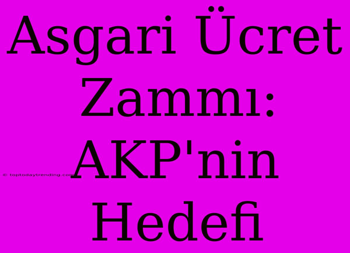 Asgari Ücret Zammı: AKP'nin Hedefi