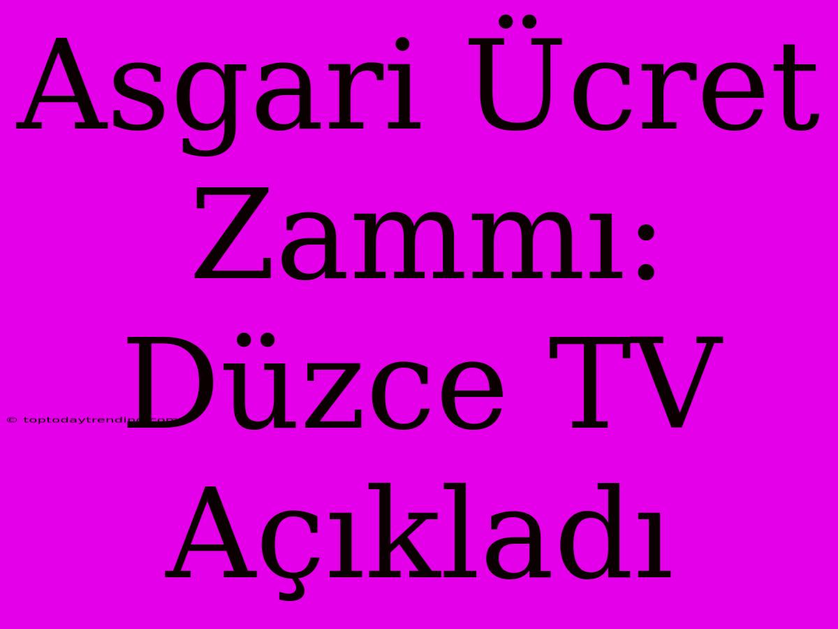 Asgari Ücret Zammı: Düzce TV Açıkladı