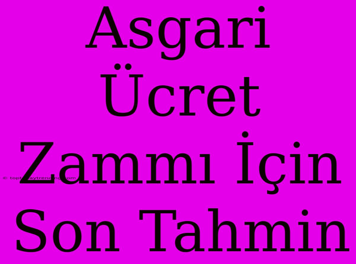 Asgari Ücret Zammı İçin Son Tahmin