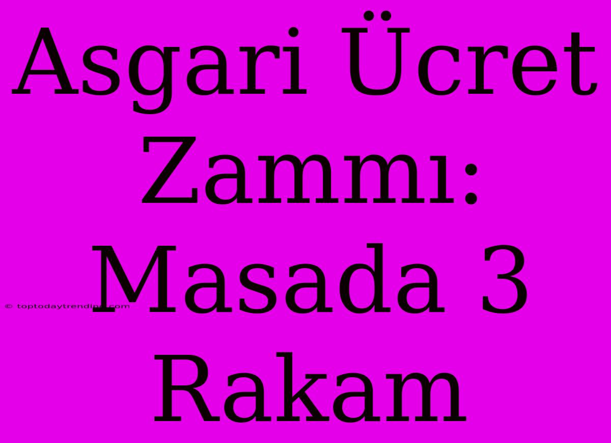 Asgari Ücret Zammı: Masada 3 Rakam