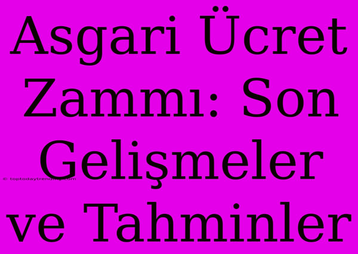 Asgari Ücret Zammı: Son Gelişmeler Ve Tahminler