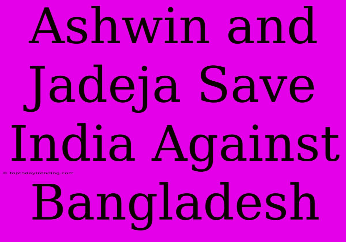 Ashwin And Jadeja Save India Against Bangladesh