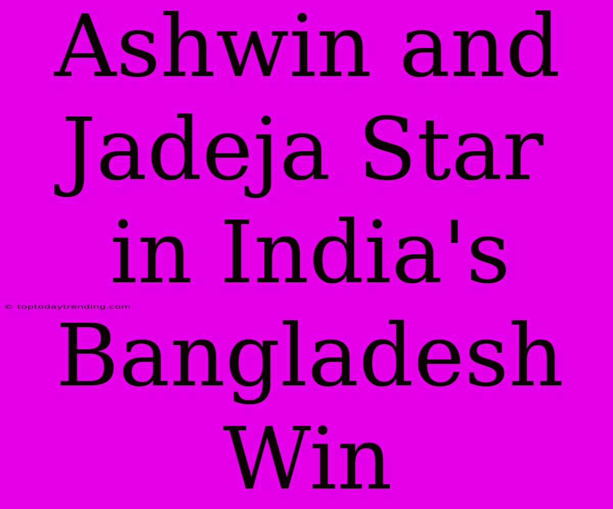 Ashwin And Jadeja Star In India's Bangladesh Win