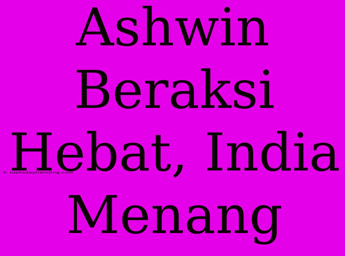 Ashwin Beraksi Hebat, India Menang