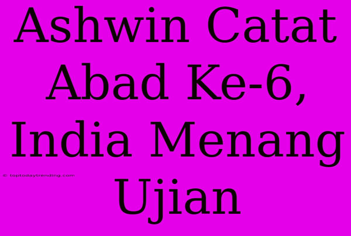 Ashwin Catat Abad Ke-6, India Menang Ujian