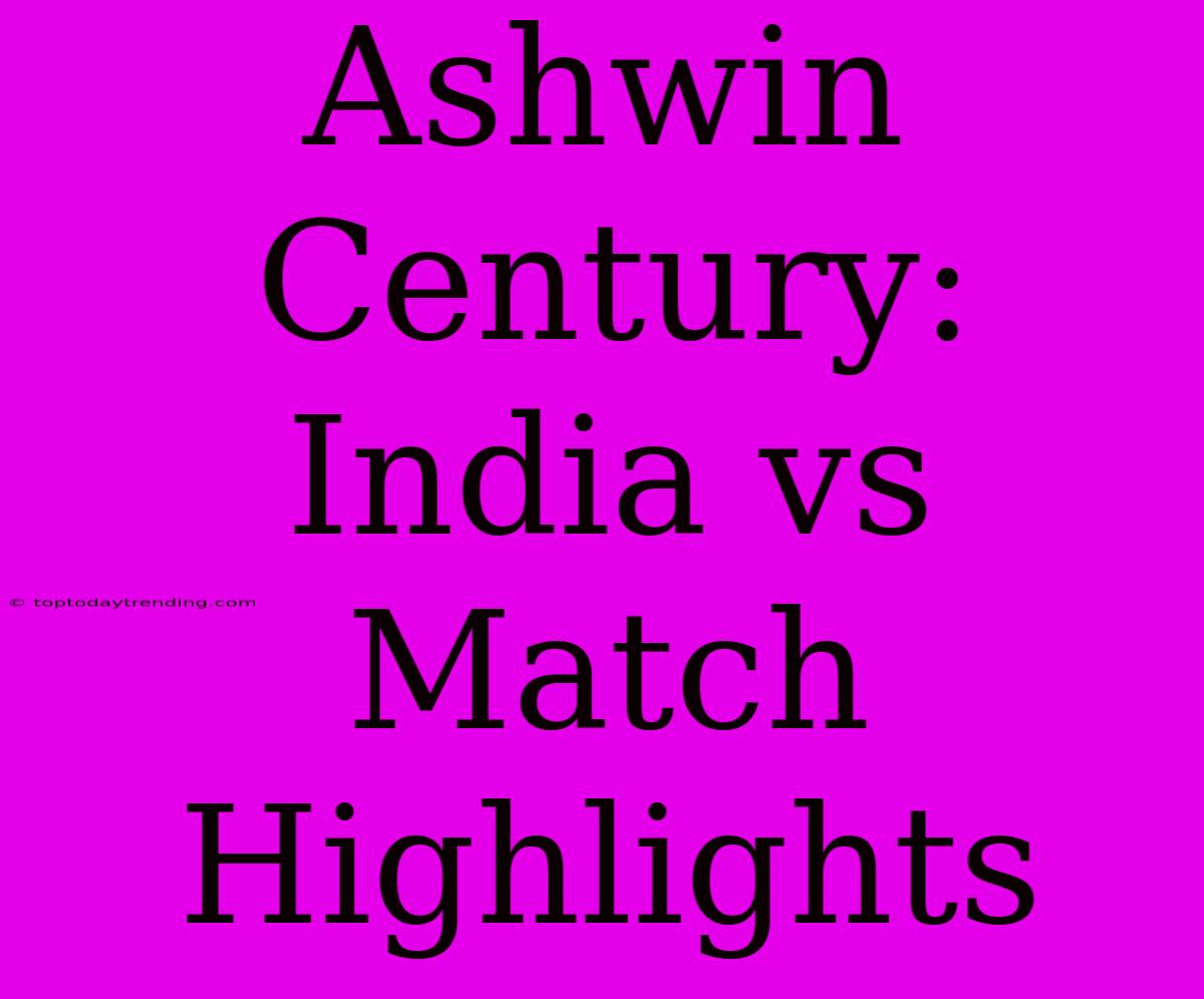 Ashwin Century: India Vs Match Highlights