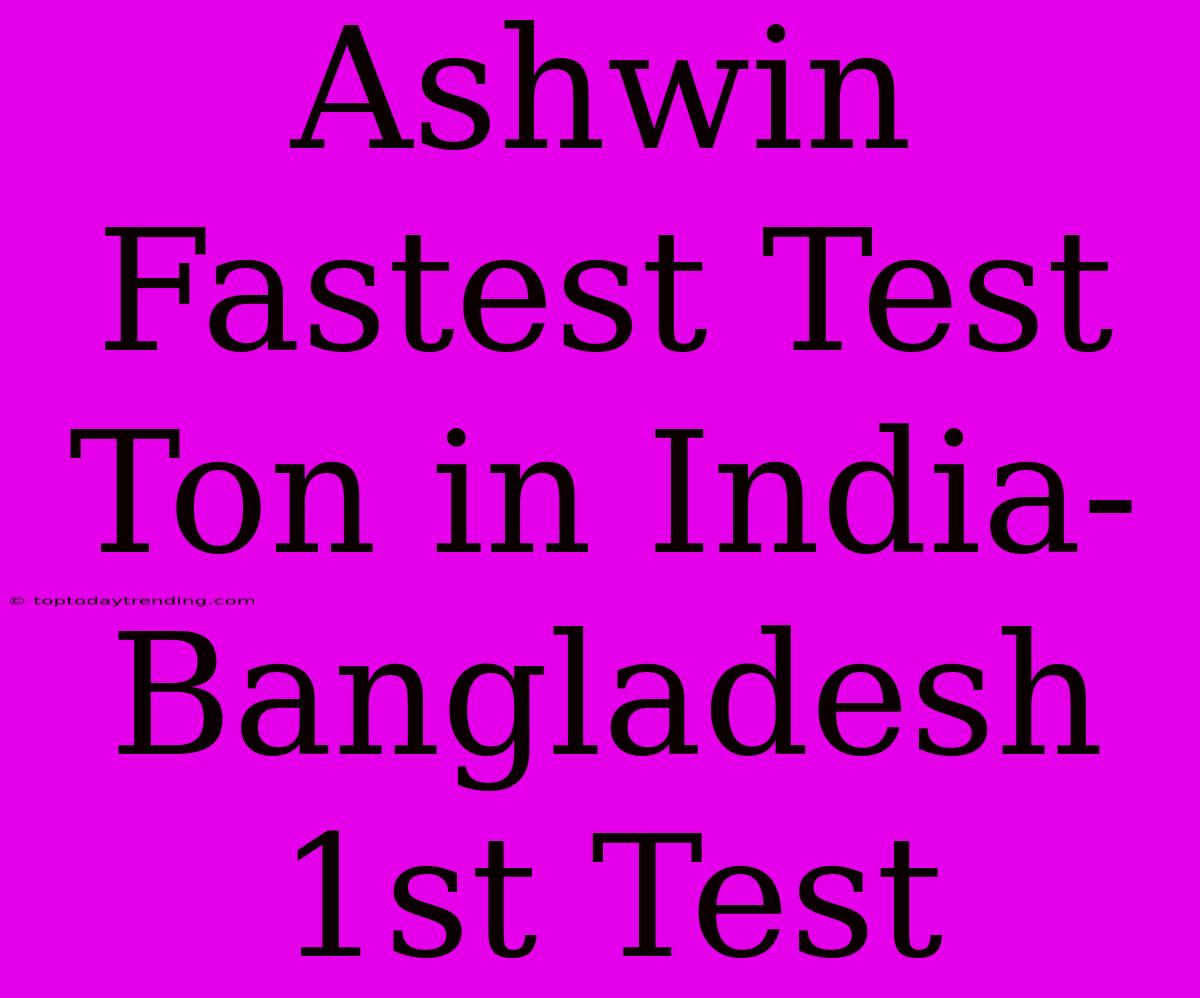 Ashwin Fastest Test Ton In India-Bangladesh 1st Test