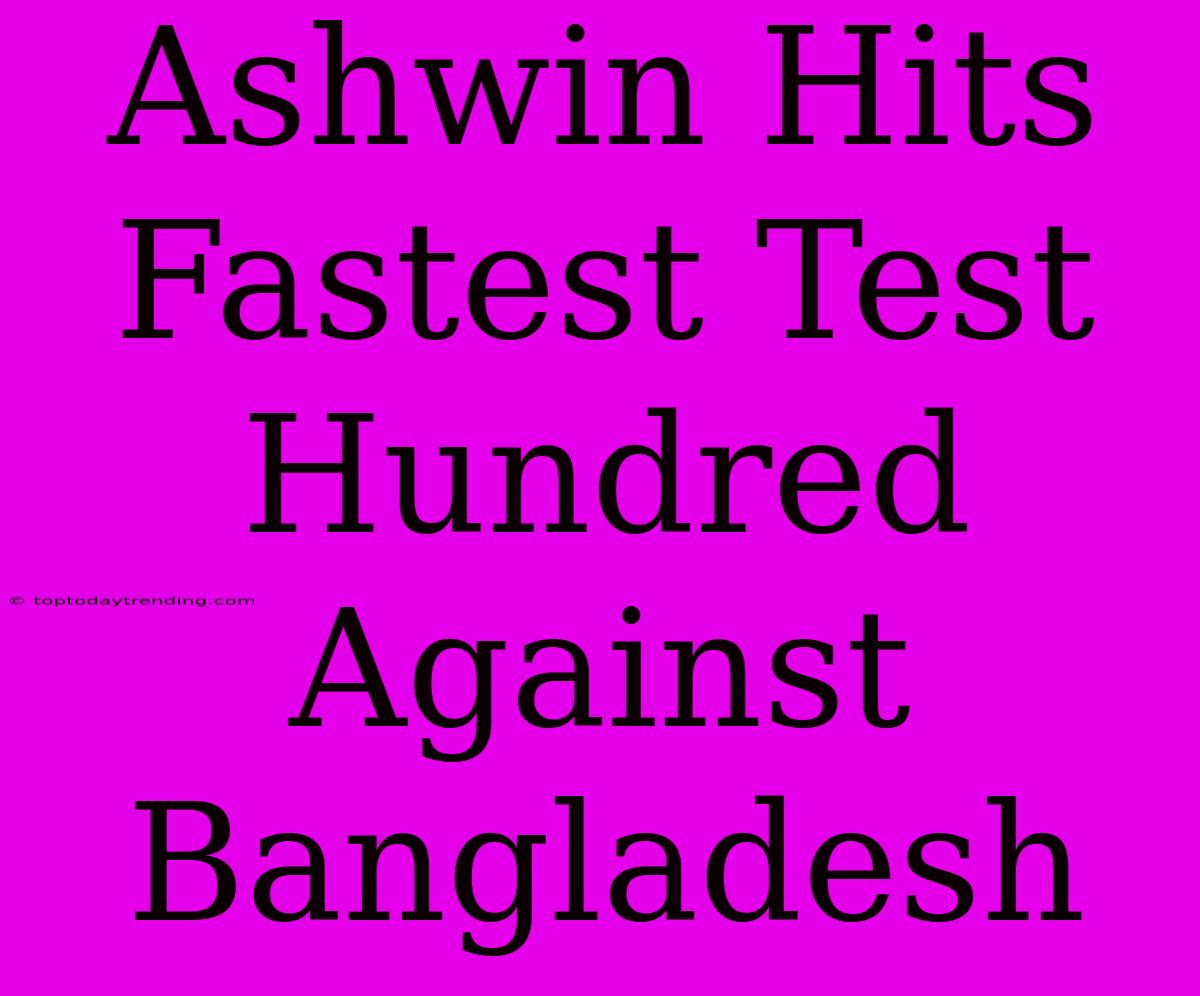 Ashwin Hits Fastest Test Hundred Against Bangladesh