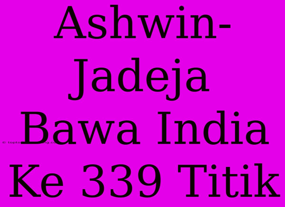 Ashwin-Jadeja Bawa India Ke 339 Titik