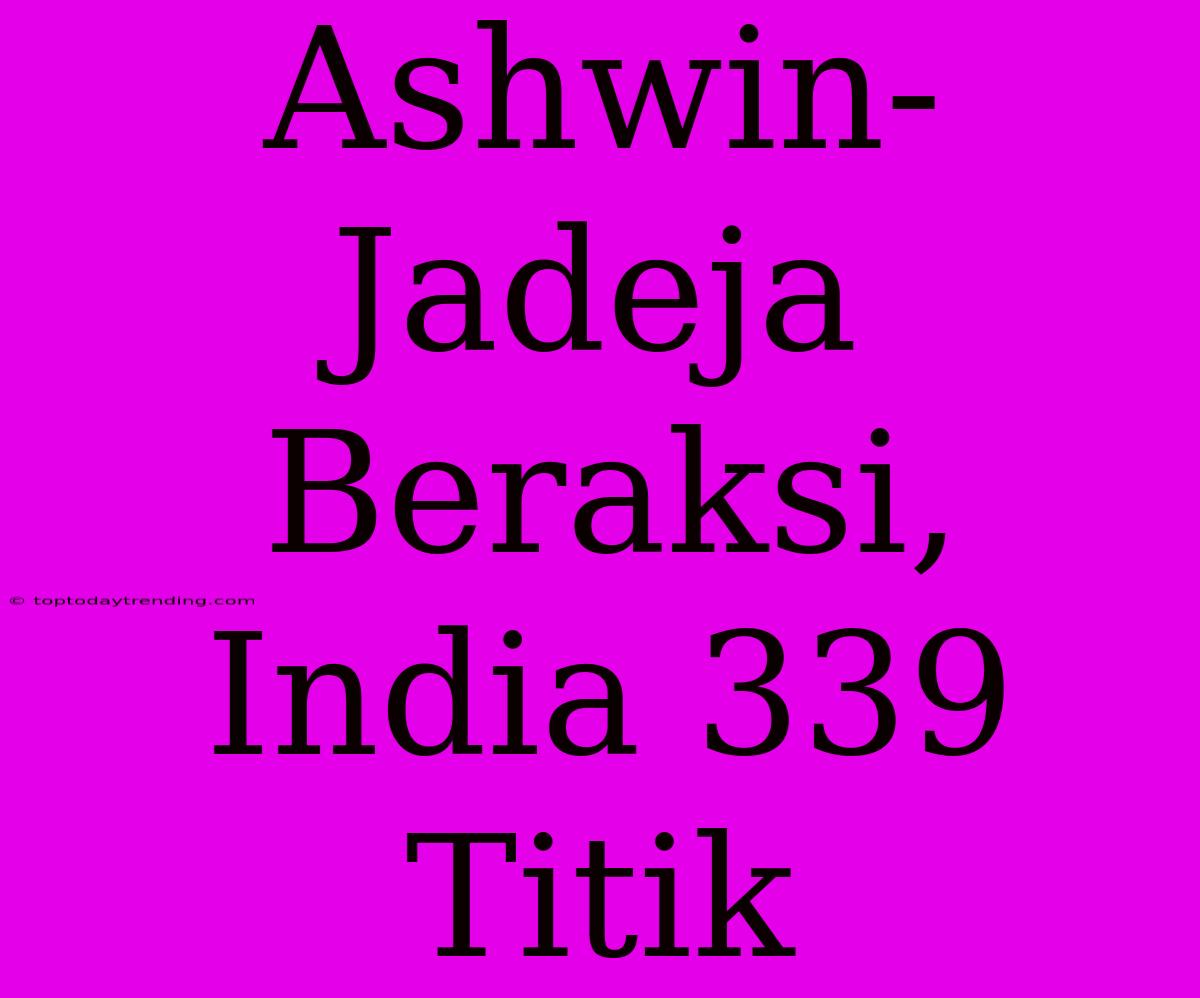 Ashwin-Jadeja Beraksi, India 339 Titik