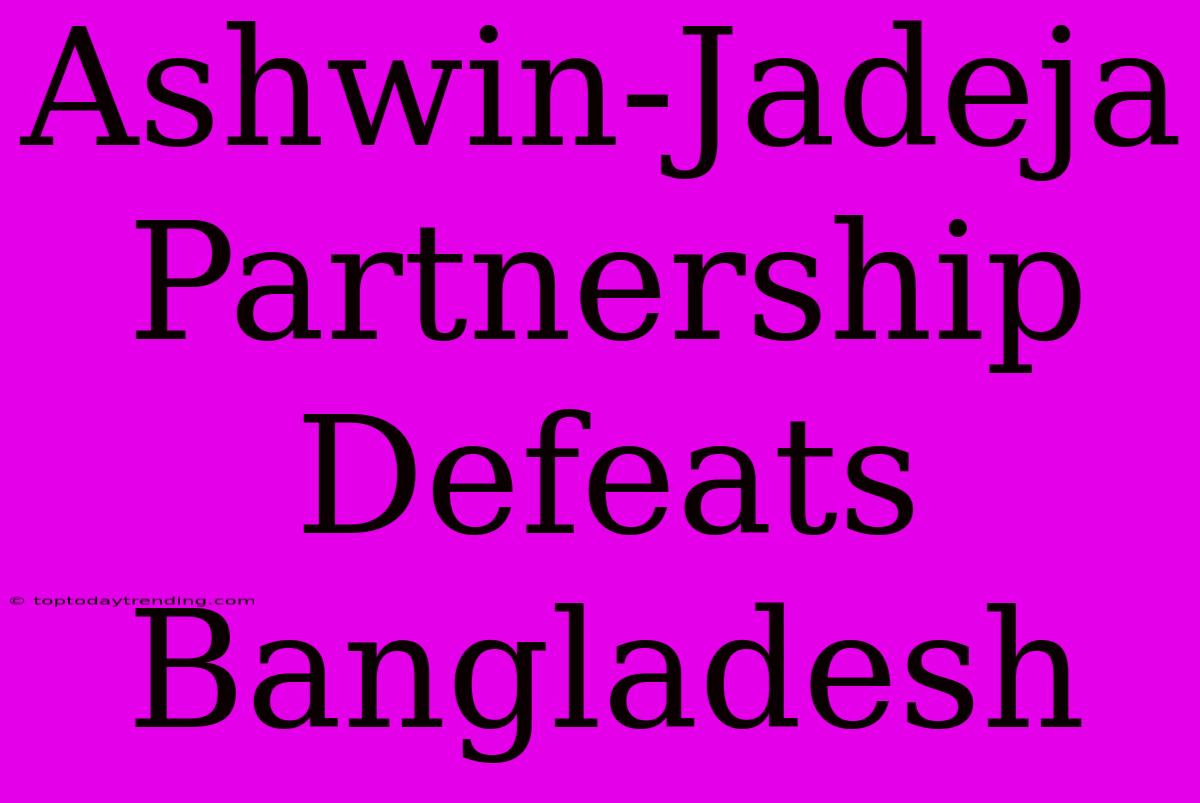 Ashwin-Jadeja Partnership Defeats Bangladesh