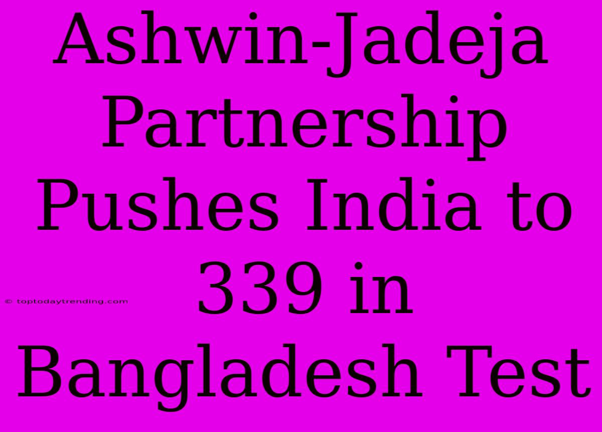 Ashwin-Jadeja Partnership Pushes India To 339 In Bangladesh Test