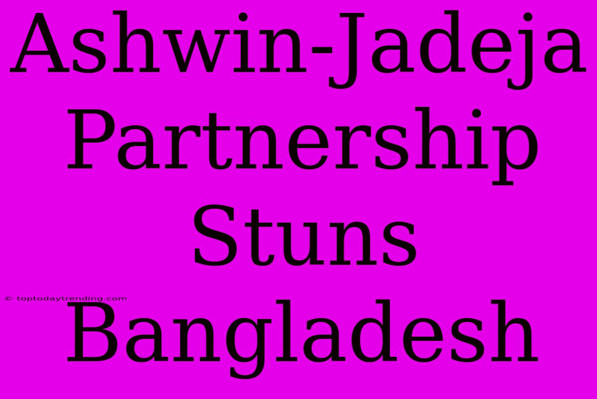 Ashwin-Jadeja Partnership Stuns Bangladesh