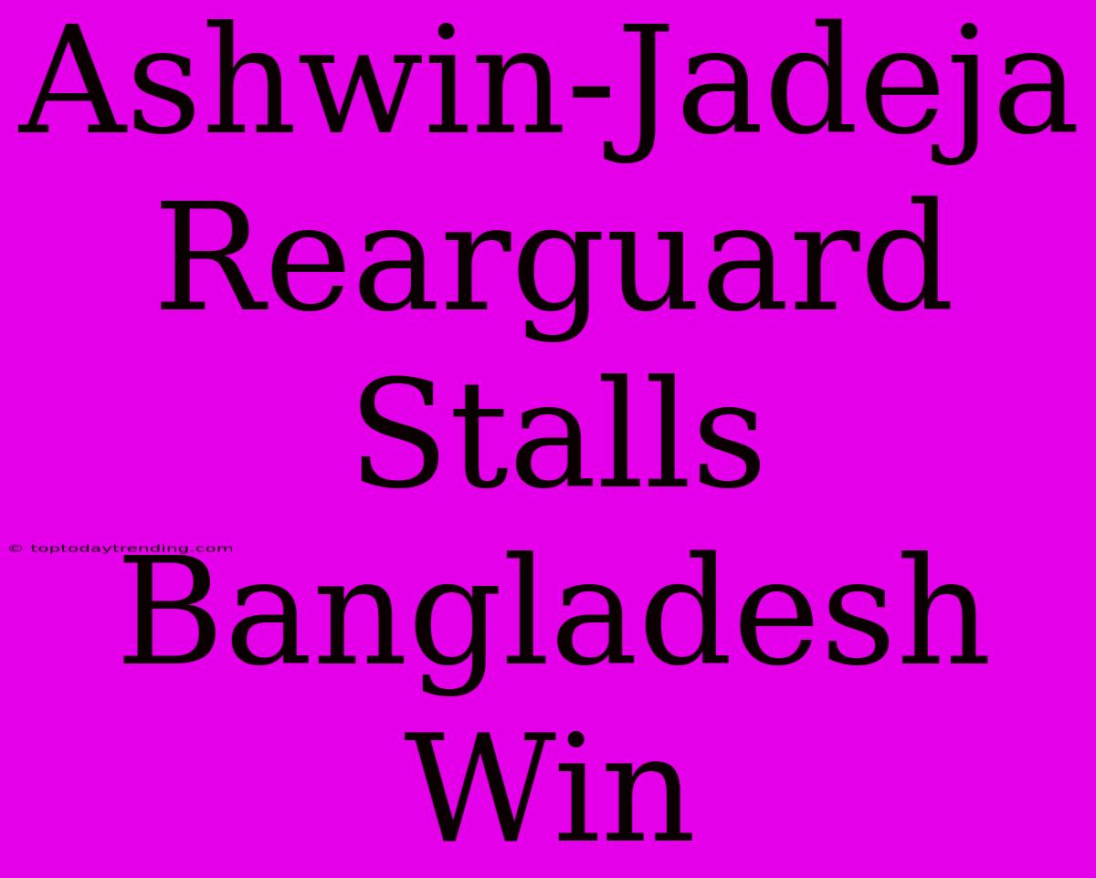 Ashwin-Jadeja Rearguard Stalls Bangladesh Win