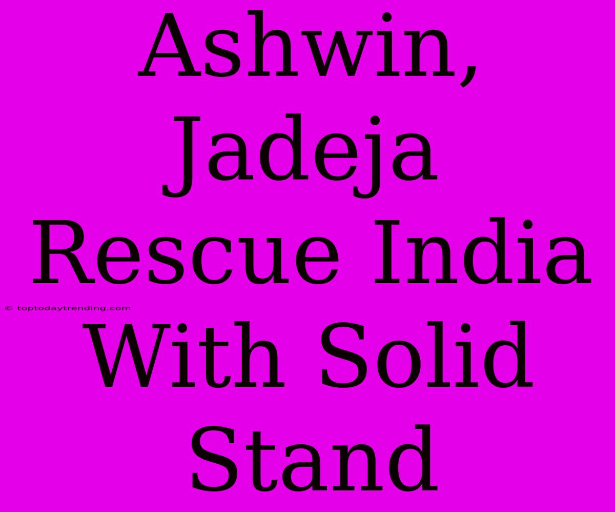 Ashwin, Jadeja Rescue India With Solid Stand