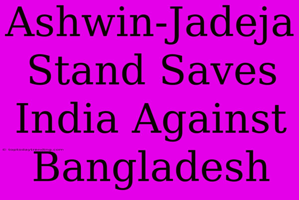 Ashwin-Jadeja Stand Saves India Against Bangladesh