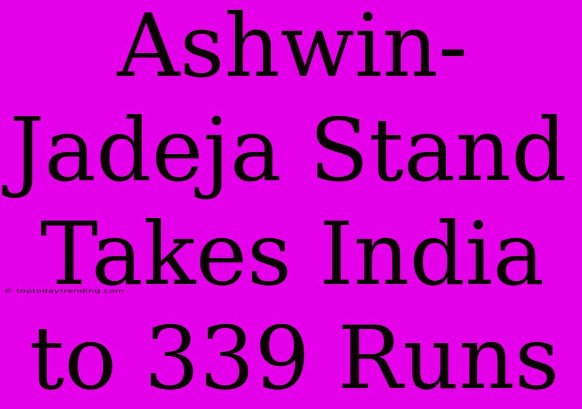 Ashwin-Jadeja Stand Takes India To 339 Runs