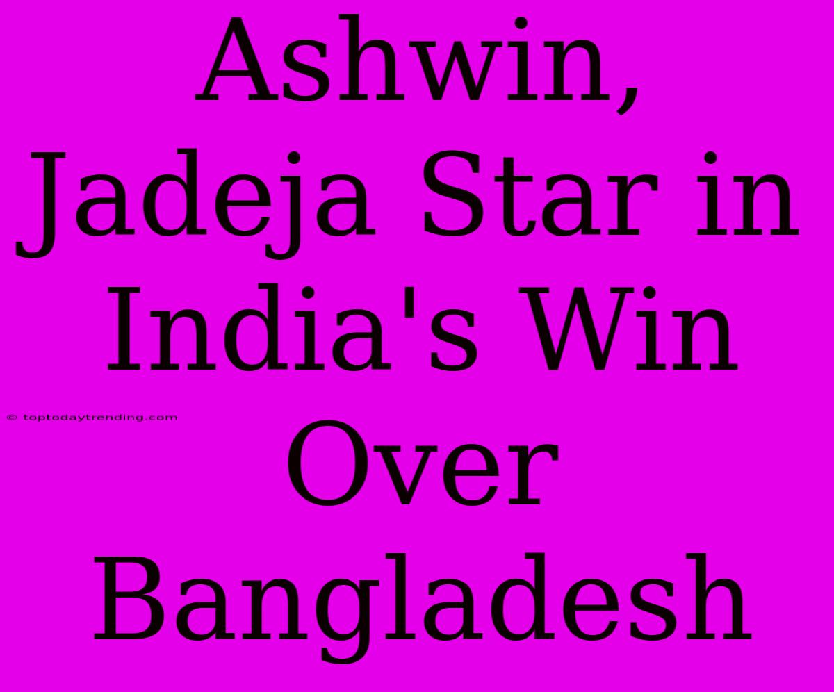 Ashwin, Jadeja Star In India's Win Over Bangladesh