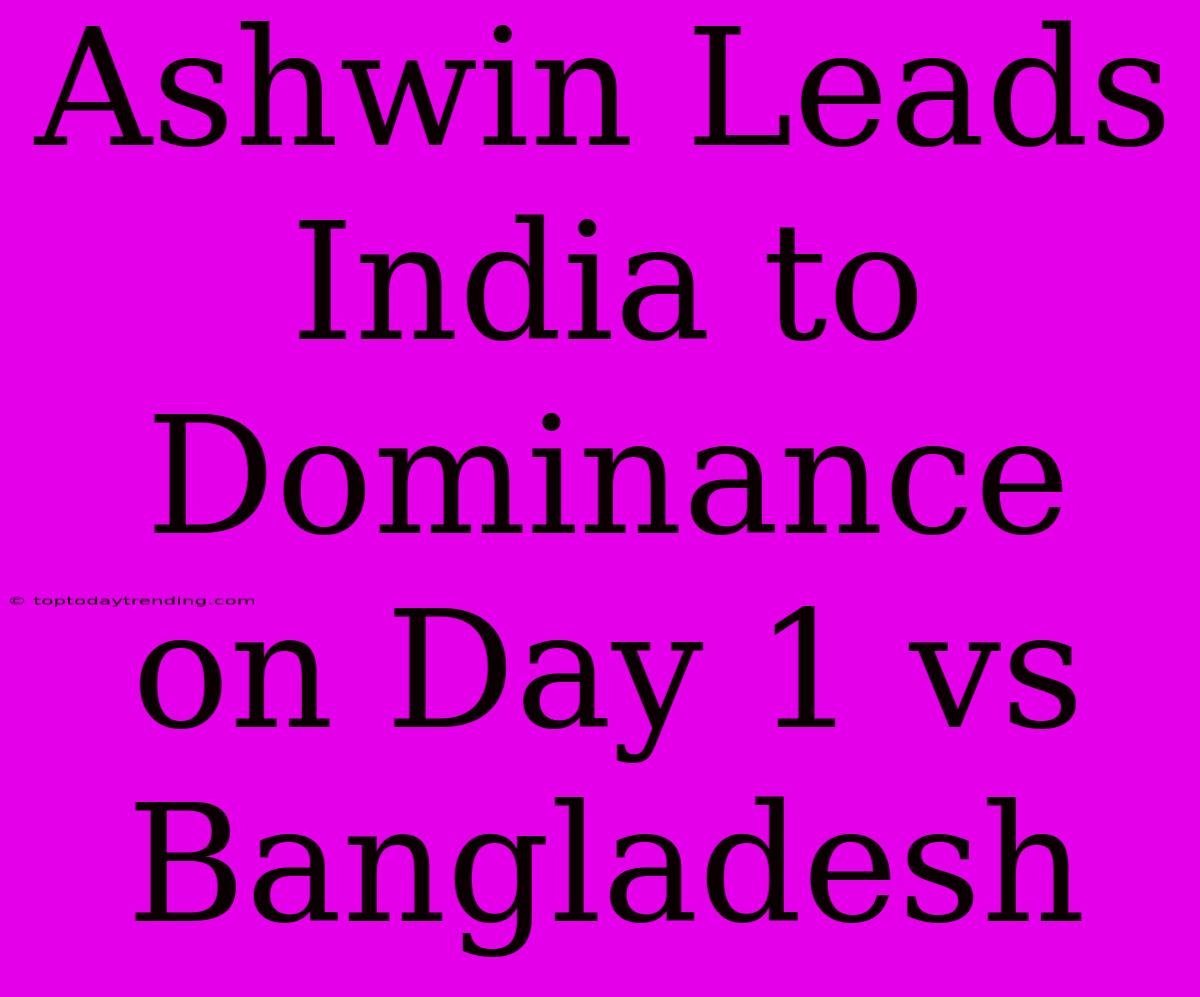 Ashwin Leads India To Dominance On Day 1 Vs Bangladesh