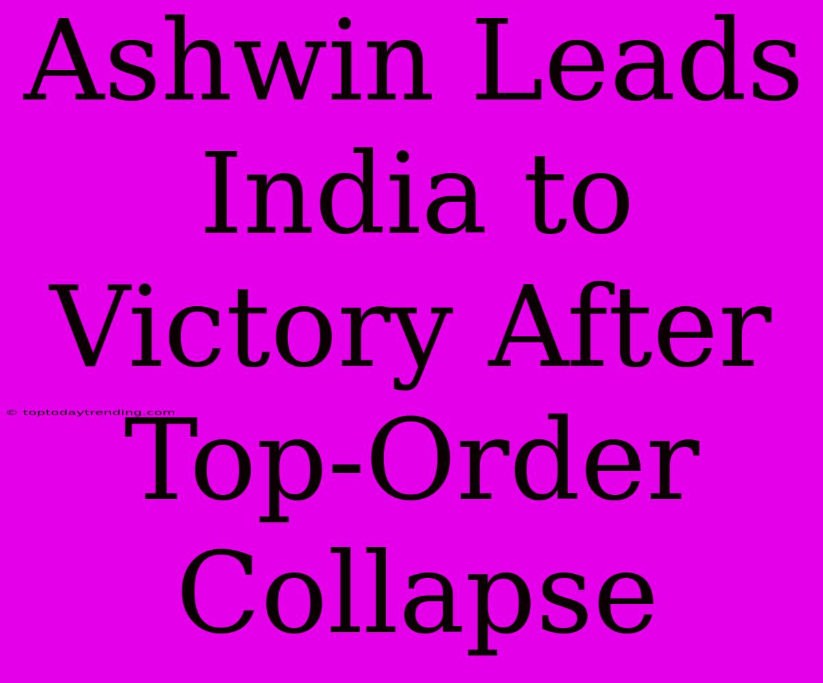 Ashwin Leads India To Victory After Top-Order Collapse